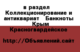  в раздел : Коллекционирование и антиквариат » Банкноты . Крым,Красногвардейское